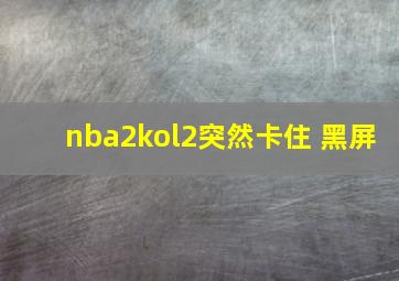 nba2kol2突然卡住 黑屏